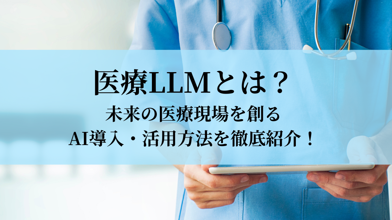 医療LLMとは？未来の医療現場を創るAI導入・活用方法を徹底紹介